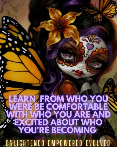 Learn from who you were be comfortable with who you are and excited about who you're becoming
